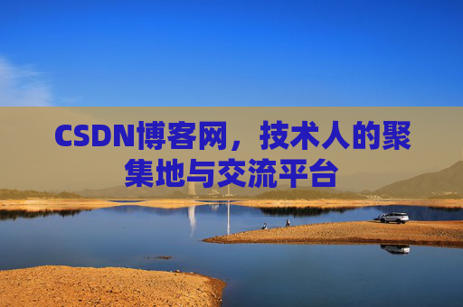 CSDN博客网，技术人的聚集地与交流平台